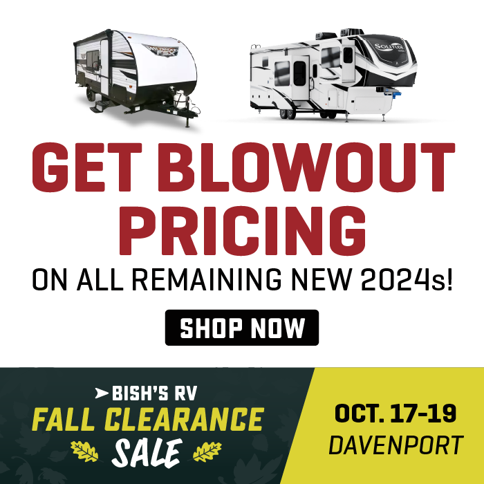 Get Blowout Pricing on all remaining new 2024s - Fall Clearance Sale - Oct. 17-19, 2024 - Bish's RV of Davenport
